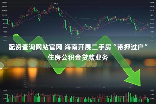 配资查询网站官网 海南开展二手房“带押过户”住房公积金贷款业务