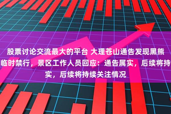 股票讨论交流最大的平台 大理苍山通告发现黑熊，一条道路临时禁行，景区工作人员回应：通告属实，后续将持续关注情况