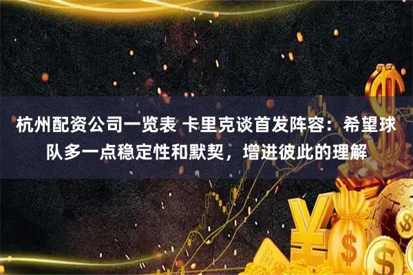 杭州配资公司一览表 卡里克谈首发阵容：希望球队多一点稳定性和默契，增进彼此的理解