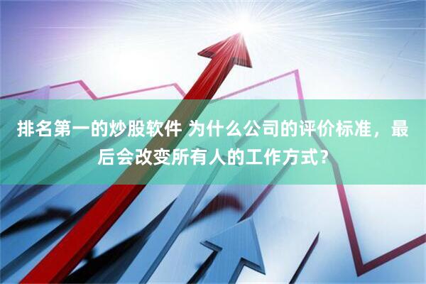 排名第一的炒股软件 为什么公司的评价标准，最后会改变所有人的工作方式？