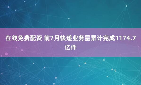 在线免费配资 前7月快递业务量累计完成1174.7亿件